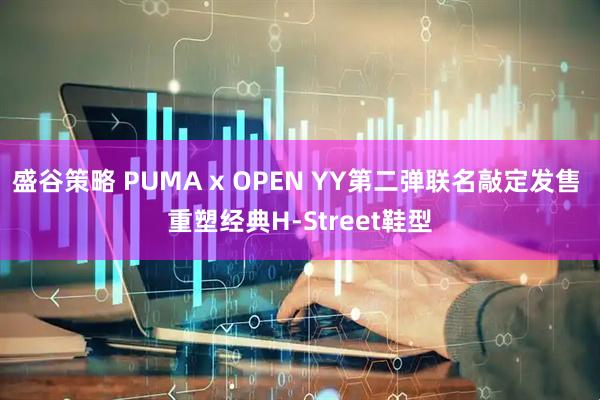 盛谷策略 PUMA x OPEN YY第二弹联名敲定发售 重塑经典H-Street鞋型