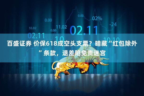百盛证券 价保618成空头支票？暗藏“红包除外”条款，退差陷免责迷宫