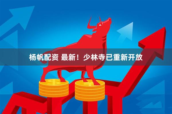 杨帆配资 最新！少林寺已重新开放