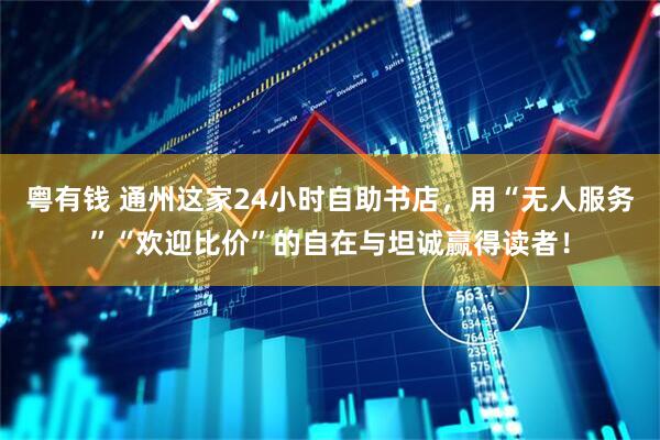 粤有钱 通州这家24小时自助书店，用“无人服务”“欢迎比价”的自在与坦诚赢得读者！